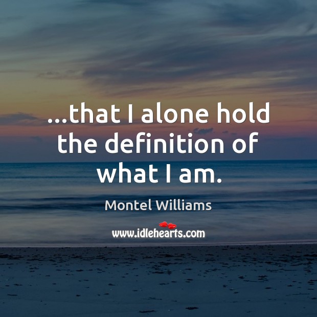 …that I alone hold the definition of what I am. Montel Williams Picture Quote
