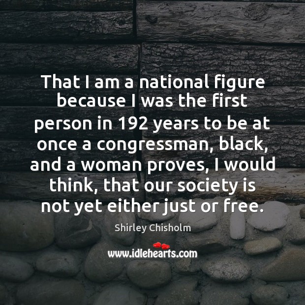 That I am a national figure because I was the first person Shirley Chisholm Picture Quote