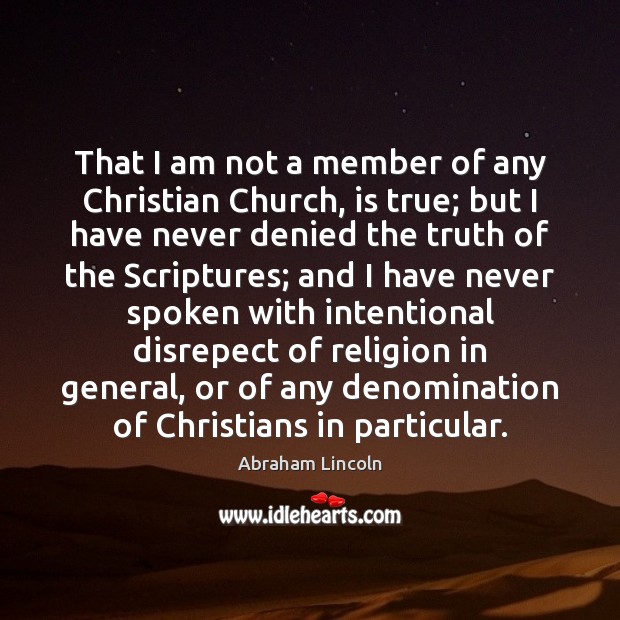 That I am not a member of any Christian Church, is true; Abraham Lincoln Picture Quote
