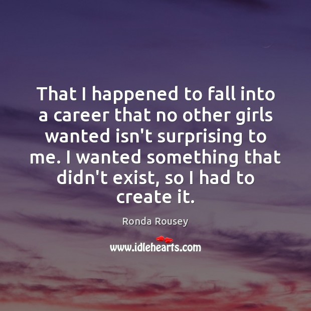 That I happened to fall into a career that no other girls Ronda Rousey Picture Quote