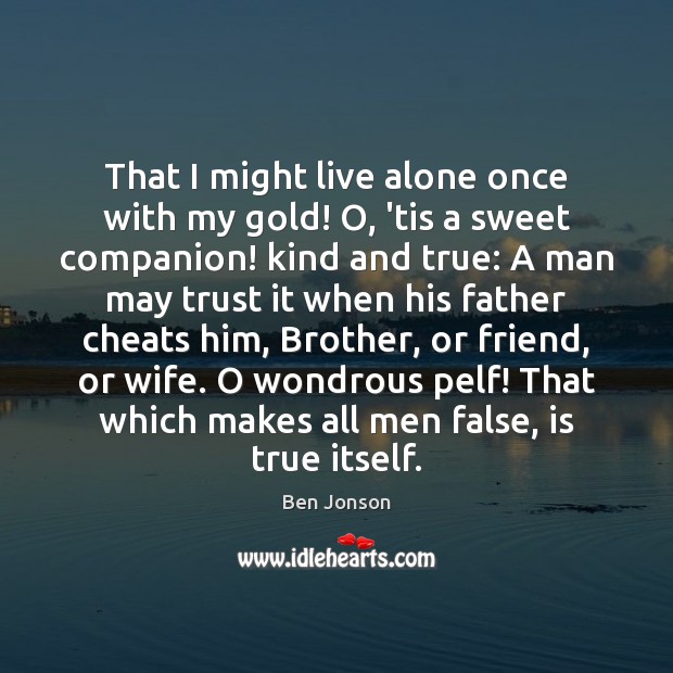 That I might live alone once with my gold! O, ’tis a Ben Jonson Picture Quote