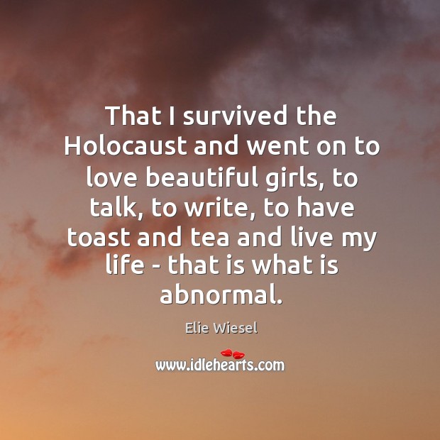 That I survived the Holocaust and went on to love beautiful girls, Elie Wiesel Picture Quote