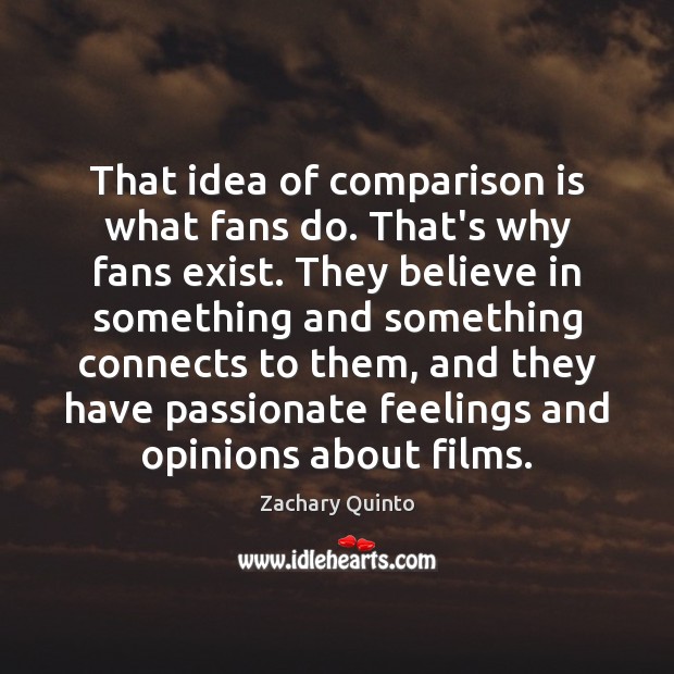That idea of comparison is what fans do. That’s why fans exist. Zachary Quinto Picture Quote