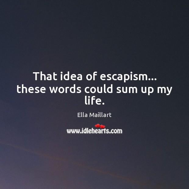 That idea of escapism… these words could sum up my life. Ella Maillart Picture Quote