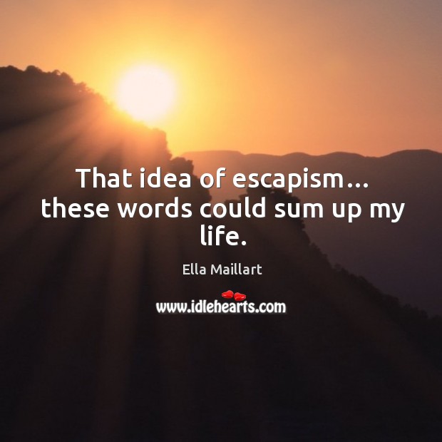 That idea of escapism… these words could sum up my life. Image