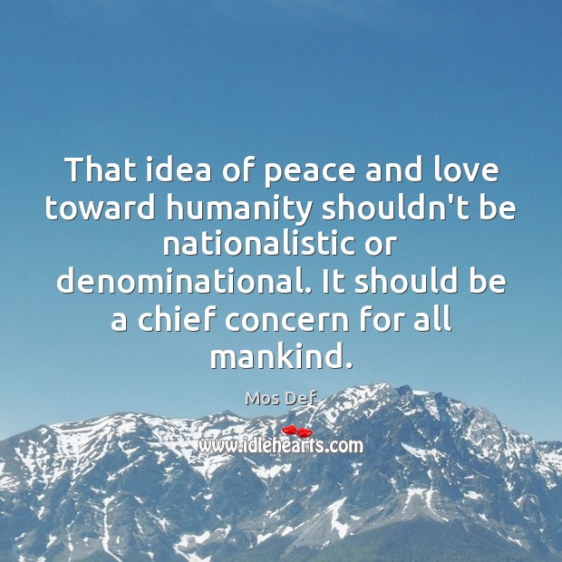 That idea of peace and love toward humanity shouldn’t be nationalistic or Mos Def Picture Quote