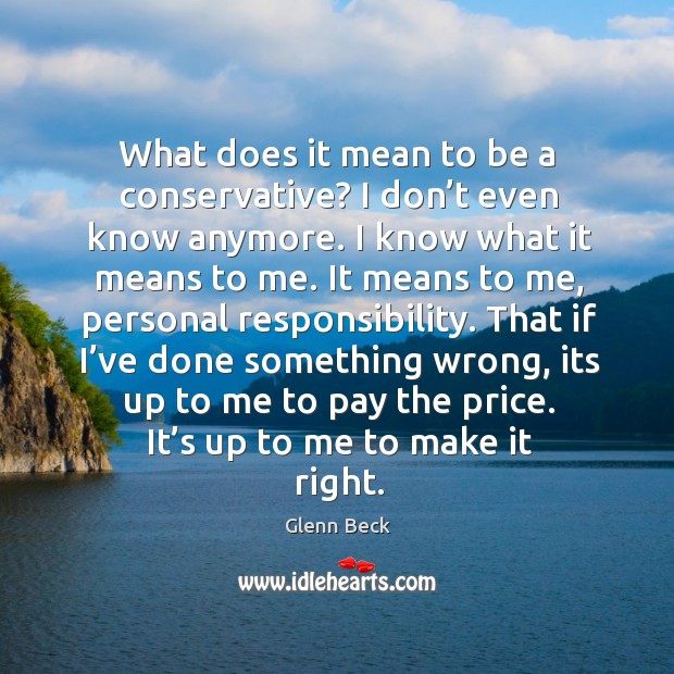 That if I’ve done something wrong, its up to me to pay the price. It’s up to me to make it right. Glenn Beck Picture Quote
