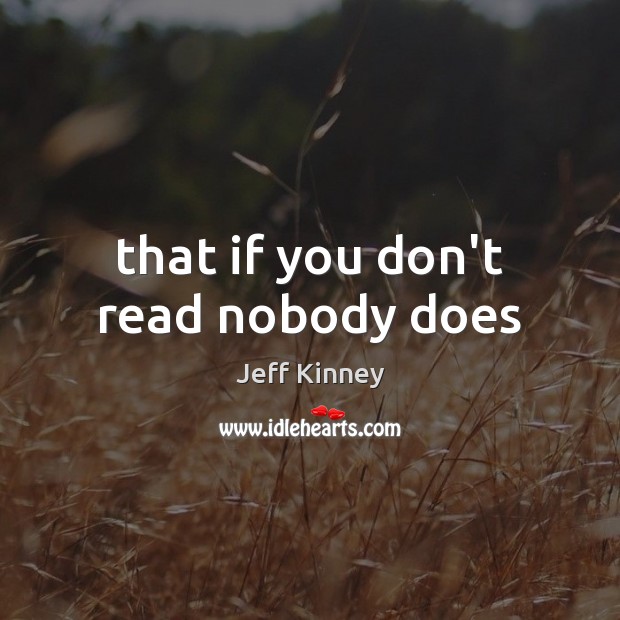 That if you don’t read nobody does Image
