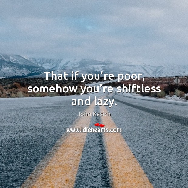 That if you’re poor, somehow you’re shiftless and lazy. Image