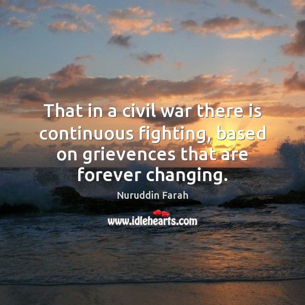 That in a civil war there is continuous fighting, based on grievences Nuruddin Farah Picture Quote