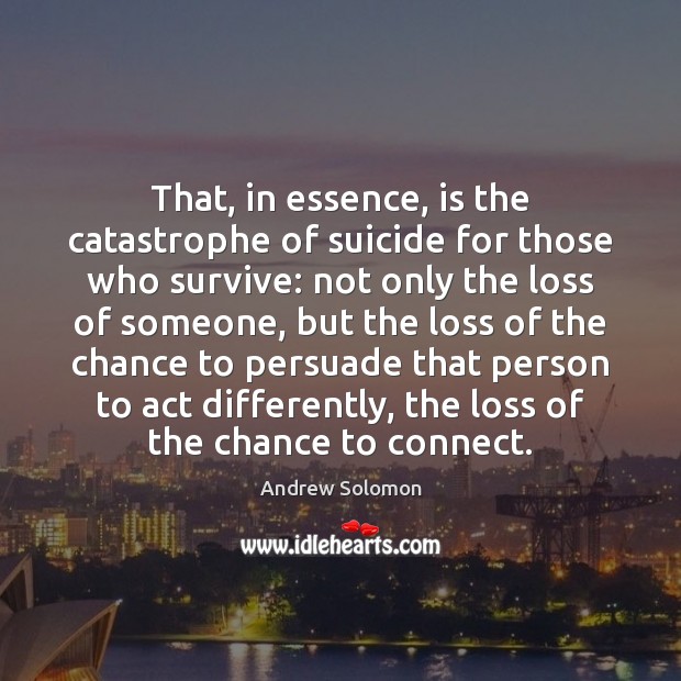 That, in essence, is the catastrophe of suicide for those who survive: Andrew Solomon Picture Quote