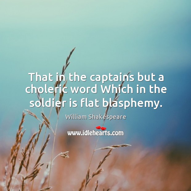 That in the captains but a choleric word Which in the soldier is flat blasphemy. Image