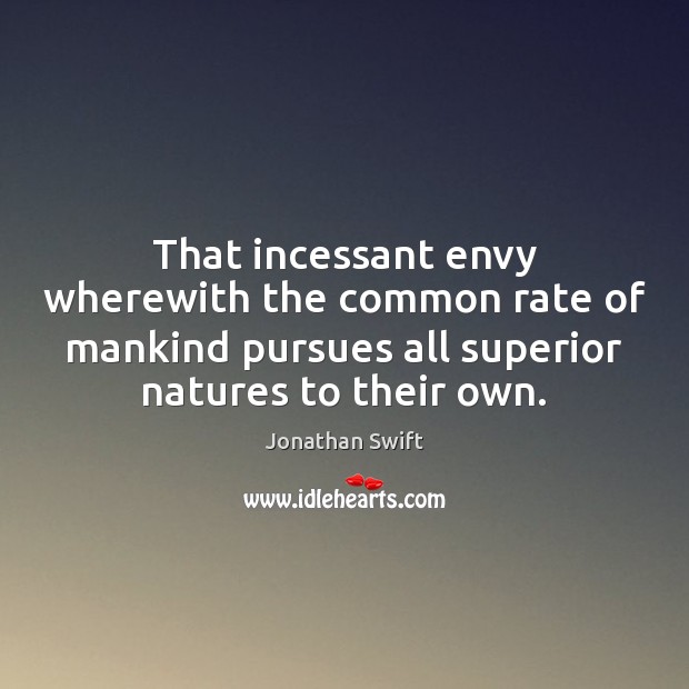That incessant envy wherewith the common rate of mankind pursues all superior Jonathan Swift Picture Quote
