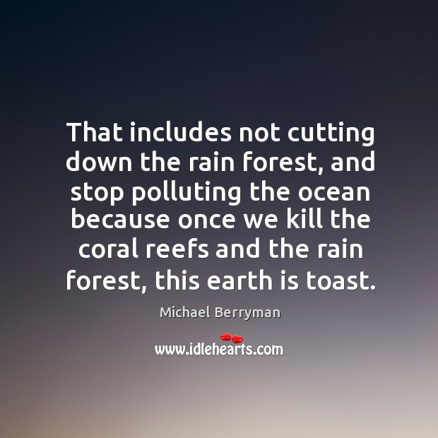 That includes not cutting down the rain forest, and stop polluting the ocean because Michael Berryman Picture Quote