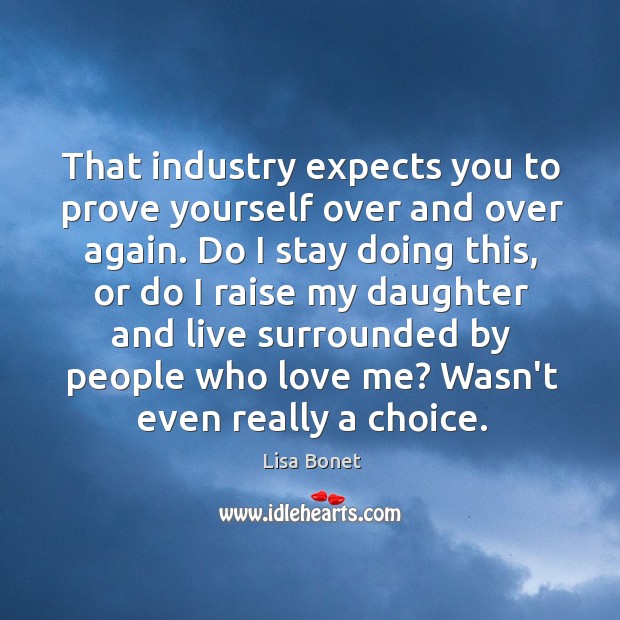That industry expects you to prove yourself over and over again. Do Lisa Bonet Picture Quote