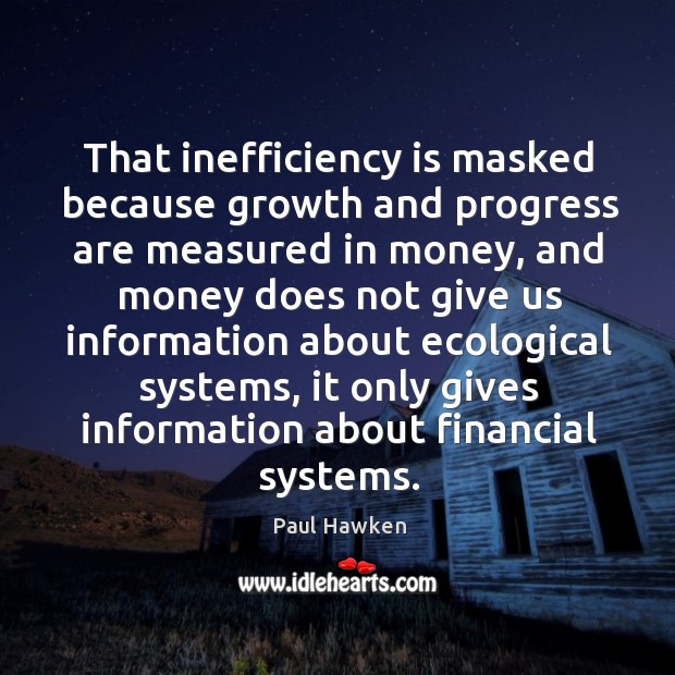 That inefficiency is masked because growth and progress are measured in money Paul Hawken Picture Quote