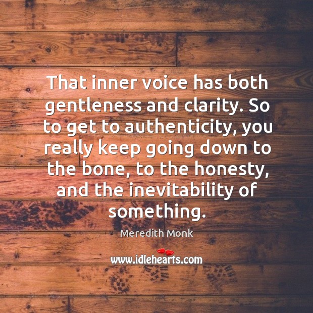 That inner voice has both gentleness and clarity. So to get to authenticity, you really keep going down to the bone Meredith Monk Picture Quote