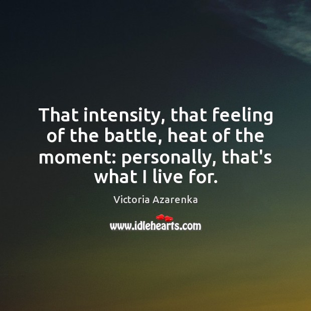 That intensity, that feeling of the battle, heat of the moment: personally, Victoria Azarenka Picture Quote