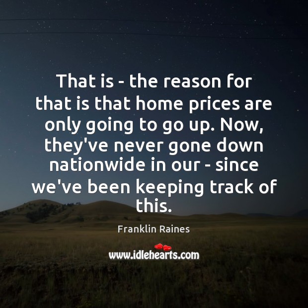 That is – the reason for that is that home prices are Image