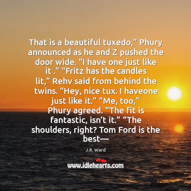 That is a beautiful tuxedo,” Phury announced as he and Z pushed J.R. Ward Picture Quote