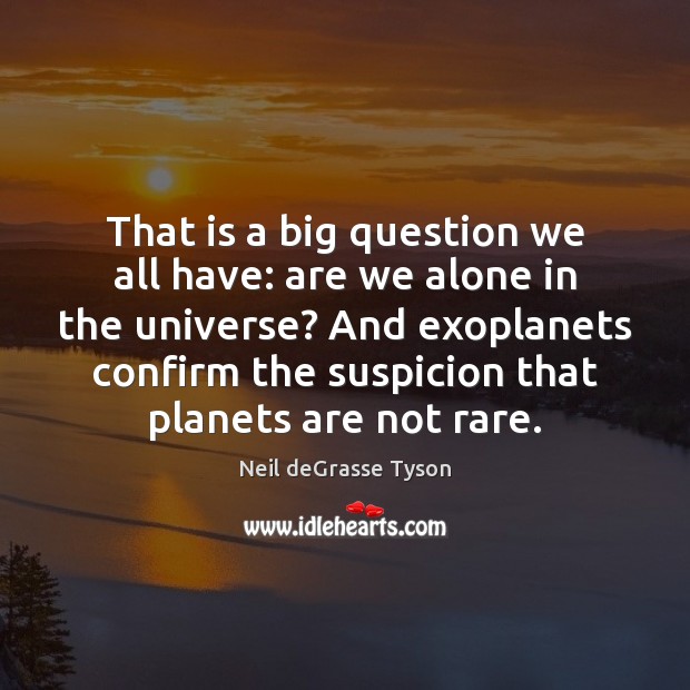 That is a big question we all have: are we alone in Neil deGrasse Tyson Picture Quote