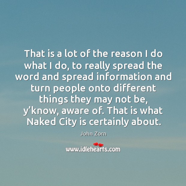 That is a lot of the reason I do what I do John Zorn Picture Quote