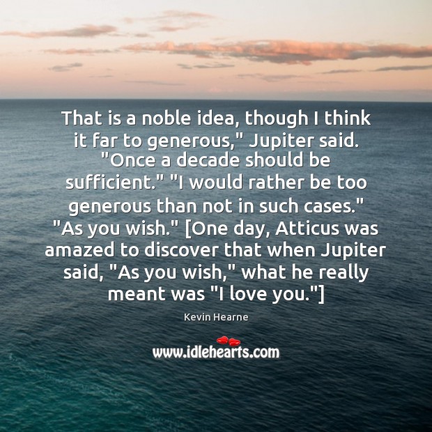 That is a noble idea, though I think it far to generous,” Kevin Hearne Picture Quote