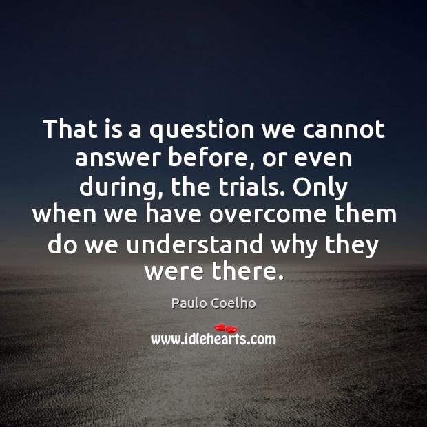That is a question we cannot answer before, or even during, the Paulo Coelho Picture Quote