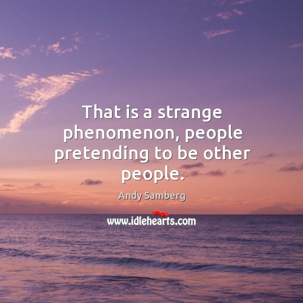 That is a strange phenomenon, people pretending to be other people. Andy Samberg Picture Quote