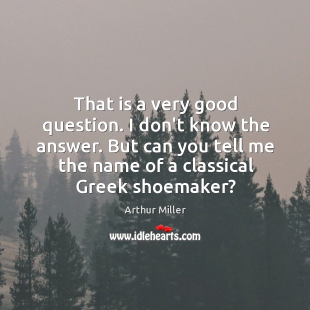 That is a very good question. I don’t know the answer. But Arthur Miller Picture Quote