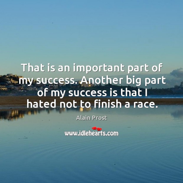 That is an important part of my success. Another big part of my success is that I hated not to finish a race. Alain Prost Picture Quote