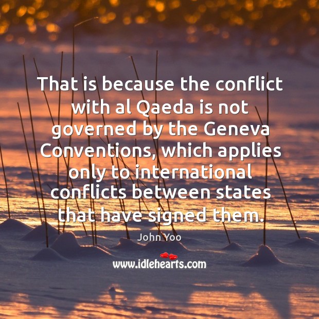 That is because the conflict with al qaeda is not governed by the geneva conventions John Yoo Picture Quote