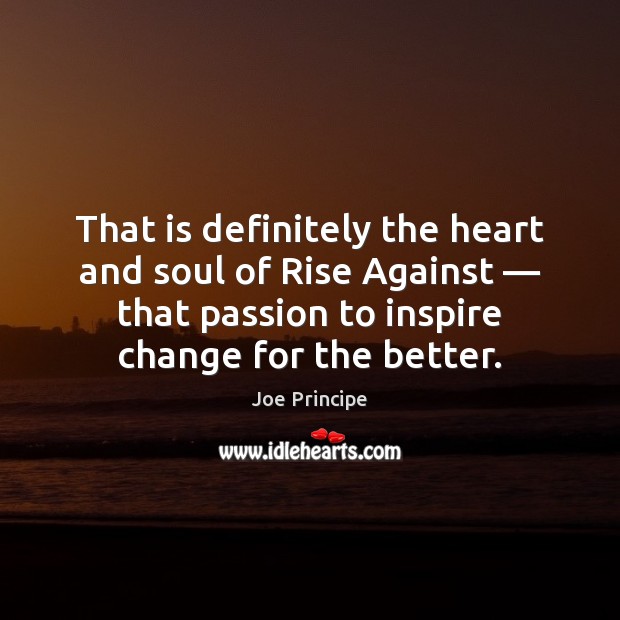 That is definitely the heart and soul of Rise Against — that passion Joe Principe Picture Quote
