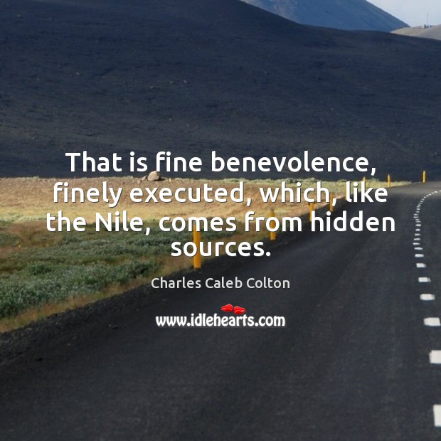 That is fine benevolence, finely executed, which, like the Nile, comes from Charles Caleb Colton Picture Quote