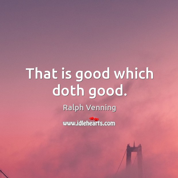That is good which doth good. Ralph Venning Picture Quote