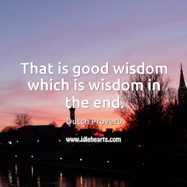 That is good wisdom which is wisdom in the end. Dutch Proverbs Image