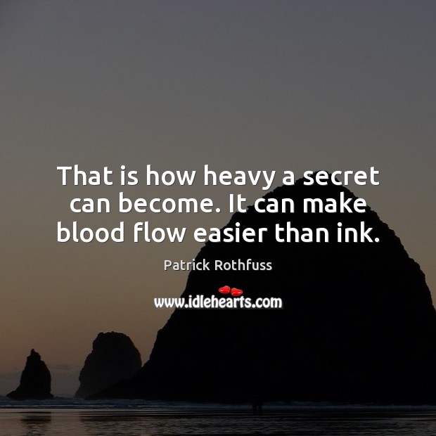 That is how heavy a secret can become. It can make blood flow easier than ink. Patrick Rothfuss Picture Quote