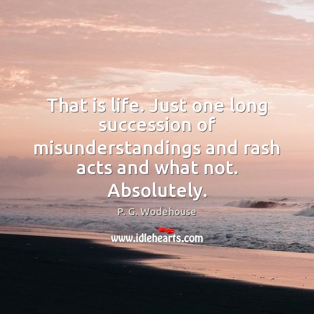 That is life. Just one long succession of misunderstandings and rash acts Image