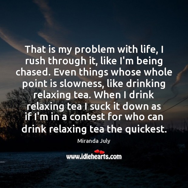 That is my problem with life, I rush through it, like I’m Image