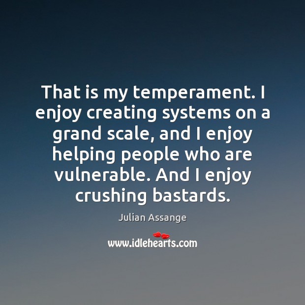 That is my temperament. I enjoy creating systems on a grand scale, Julian Assange Picture Quote
