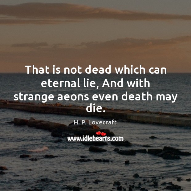 That is not dead which can eternal lie, And with strange aeons even death may die. H. P. Lovecraft Picture Quote
