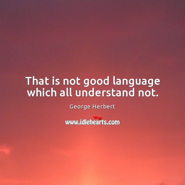 That is not good language which all understand not. George Herbert Picture Quote