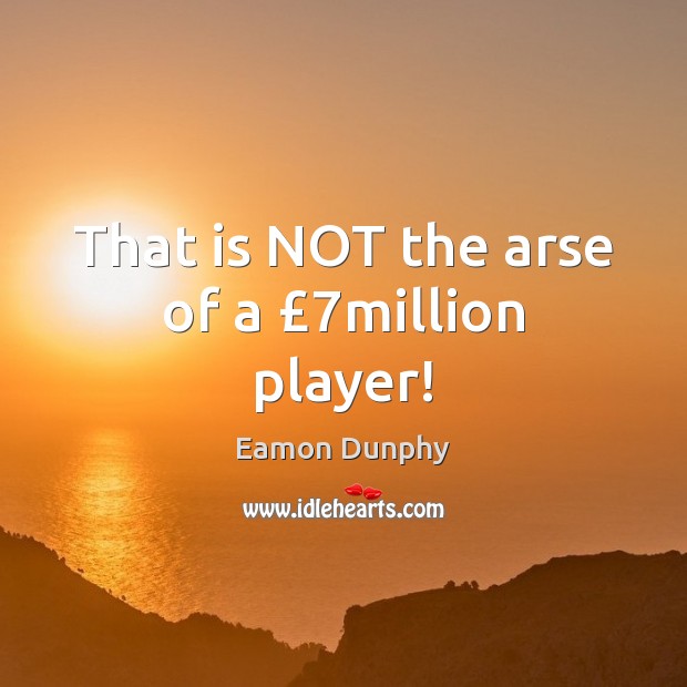 That is NOT the arse of a £7million player! Eamon Dunphy Picture Quote