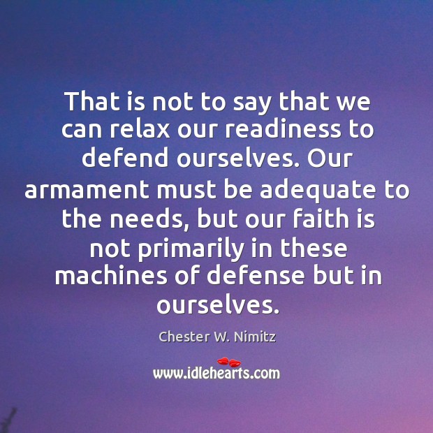 That is not to say that we can relax our readiness to defend ourselves. Chester W. Nimitz Picture Quote