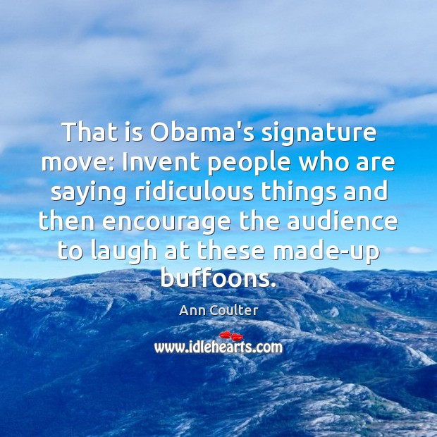 That is Obama’s signature move: Invent people who are saying ridiculous things Ann Coulter Picture Quote