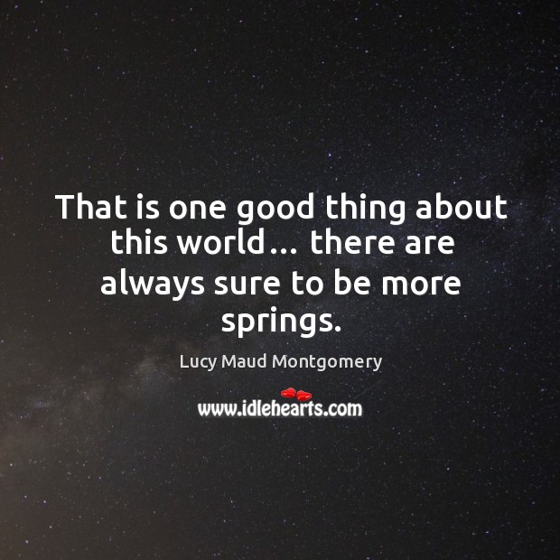 That is one good thing about this world… there are always sure to be more springs. Lucy Maud Montgomery Picture Quote