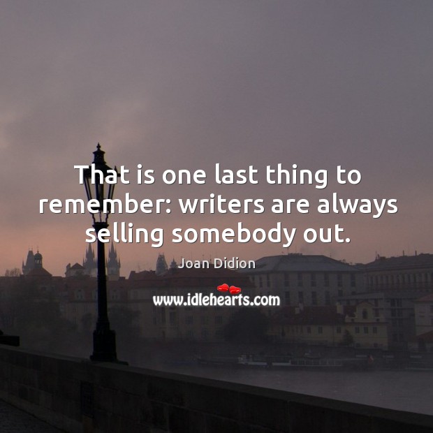 That is one last thing to remember: writers are always selling somebody out. Joan Didion Picture Quote
