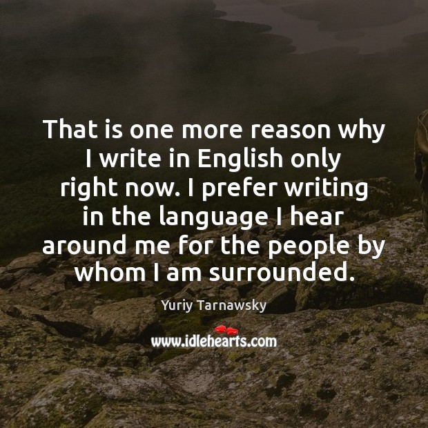 That is one more reason why I write in English only right Yuriy Tarnawsky Picture Quote