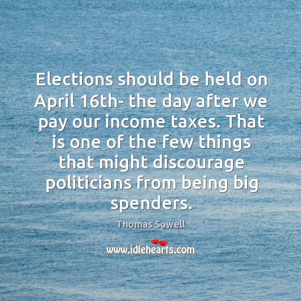 That is one of the few things that might discourage politicians from being big spenders. Thomas Sowell Picture Quote