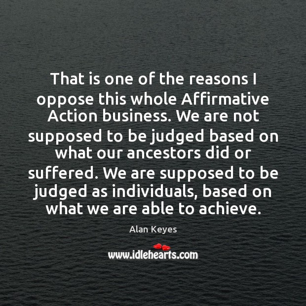 That is one of the reasons I oppose this whole Affirmative Action Alan Keyes Picture Quote